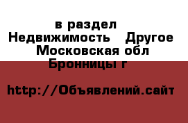  в раздел : Недвижимость » Другое . Московская обл.,Бронницы г.